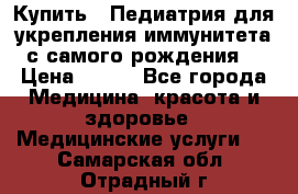 Купить : Педиатрия-для укрепления иммунитета(с самого рождения) › Цена ­ 100 - Все города Медицина, красота и здоровье » Медицинские услуги   . Самарская обл.,Отрадный г.